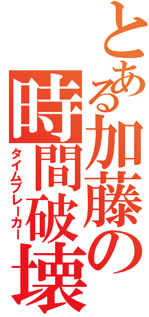 とある加藤の時間破壊（タイムブレーカー）