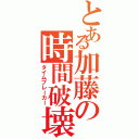 とある加藤の時間破壊（タイムブレーカー）