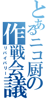 とあるニコ厨の作戦会議（リバイバリー）