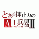 とある抑止力のＡＩ兵器Ⅱ（ピースウォーカー弐型）