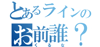 とあるラインのお前誰？（くるな）