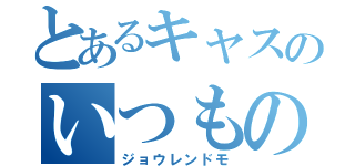 とあるキャスのいつもの人達（ジョウレンドモ）