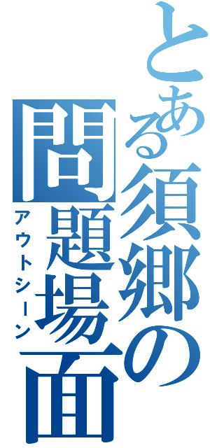 とある須郷の問題場面（アウトシーン）