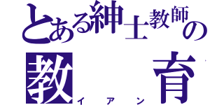 とある紳士教師の教  育（イアン）