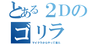 とある２Ｄのゴリラ（マイクラからやって来た）