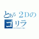 とある２Ｄのゴリラ（マイクラからやって来た）