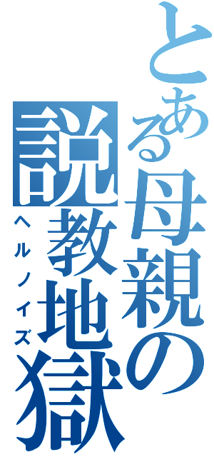 とある母親の説教地獄（ヘルノイズ）