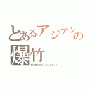 とあるアジアンの爆竹（香港君それをしまいなさい！）