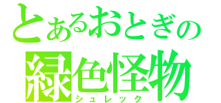 とあるおとぎの緑色怪物（シュレック）