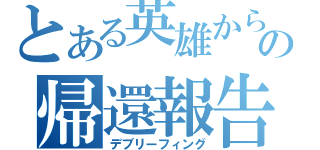 とある英雄からの帰還報告（デブリーフィング）