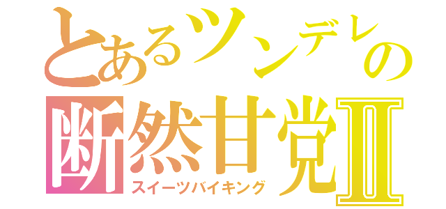 とあるツンデレの断然甘党Ⅱ（スイーツバイキング）