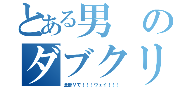 とある男のダブクリ（全部Ｖで！！！ウェイ！！！）