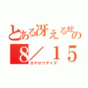 とある冴える蛇の８／１５（カゲロウデイズ）