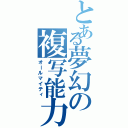 とある夢幻の複写能力（オールマイティ）