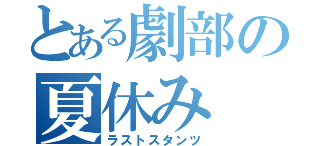 とある劇部の夏休み（ラストスタンツ）