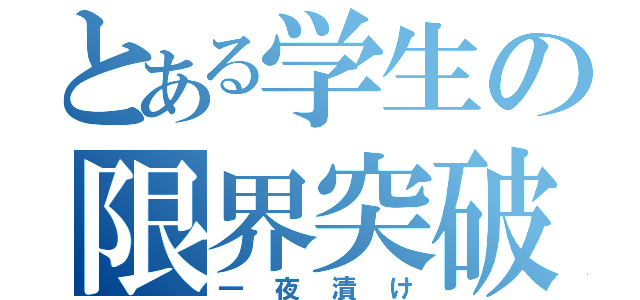 とある学生の限界突破（一夜漬け）