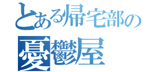 とある帰宅部の憂鬱屋（）