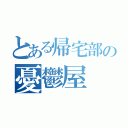 とある帰宅部の憂鬱屋（）