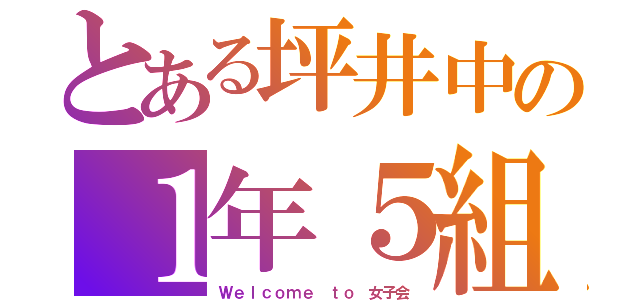 とある坪井中の１年５組（Ｗｅｌｃｏｍｅ ｔｏ 女子会）