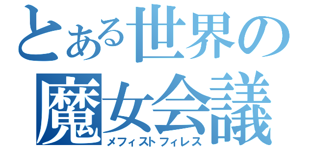 とある世界の魔女会議（メフィストフィレス）