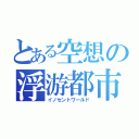 とある空想の浮游都市（イノセントワールド）