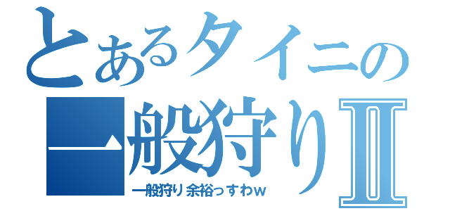 とあるタイニの一般狩りⅡ（一般狩り余裕っすわｗ）