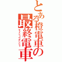 とある橙電車の最終電車（サイシュウデンシャ）