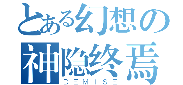 とある幻想の神隐终焉（ＤＥＭＩＳＥ）