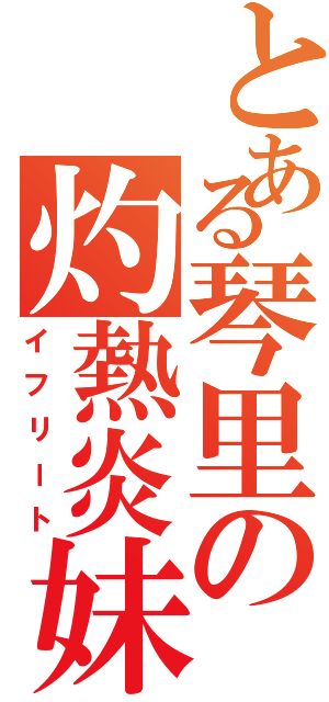 とある琴里の灼熱炎妹（イフリート）