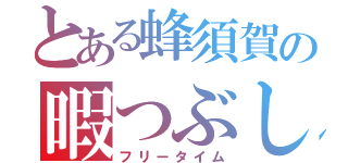 とある蜂須賀の暇つぶし（フリータイム）