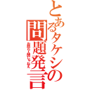 とあるタケシの問題発言（お前ら人間じゃねえ）