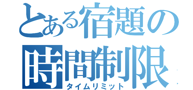 とある宿題の時間制限（タイムリミット）