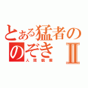 とある猛者ののぞきⅡ（人間観察）