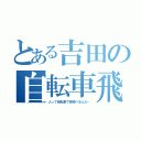 とある吉田の自転車飛行（人って自転車で空飛べるんだ…）