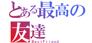 とある最高の友達（ＢｅｓｔＦｒｉｅｎｄ）