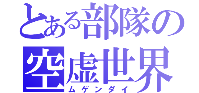 とある部隊の空虚世界（ムゲンダイ）