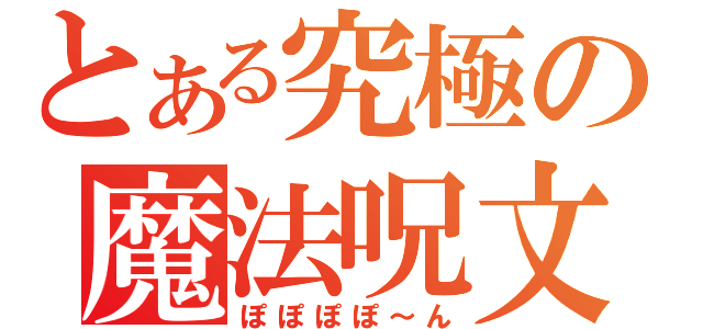 とある究極の魔法呪文（ぽぽぽぽ～ん）