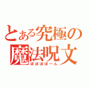 とある究極の魔法呪文（ぽぽぽぽ～ん）