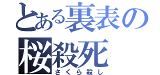 とある裏表の桜殺死（さくら殺し）