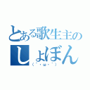 とある歌生主のしょぼん（（´・ω・｀））