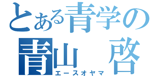 とある青学の青山 啓（エースオヤマ）