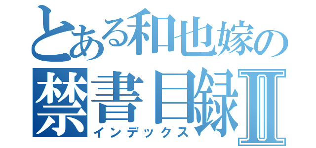 とある和也嫁の禁書目録Ⅱ（インデックス）