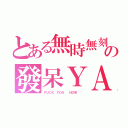 とある無時無刻の發呆ＹＡ（ＦＵＣＫ ＹＯＵ  ＮＯＷ~~）