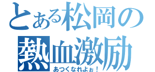 とある松岡の熱血激励（あつくなれよぉ！）