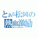 とある松岡の熱血激励（あつくなれよぉ！）