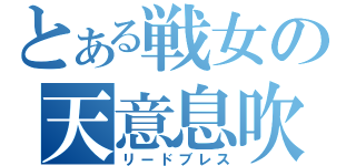 とある戦女の天意息吹（リードブレス）