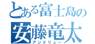 とある富士島の安藤竜太郎（アンドリュー）