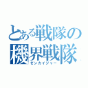 とある戦隊の機界戦隊（ゼンカイジャー）