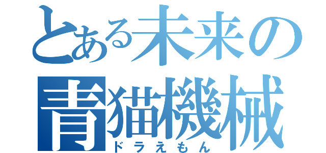 とある未来の青猫機械（ドラえもん）