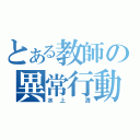 とある教師の異常行動（水上　清）